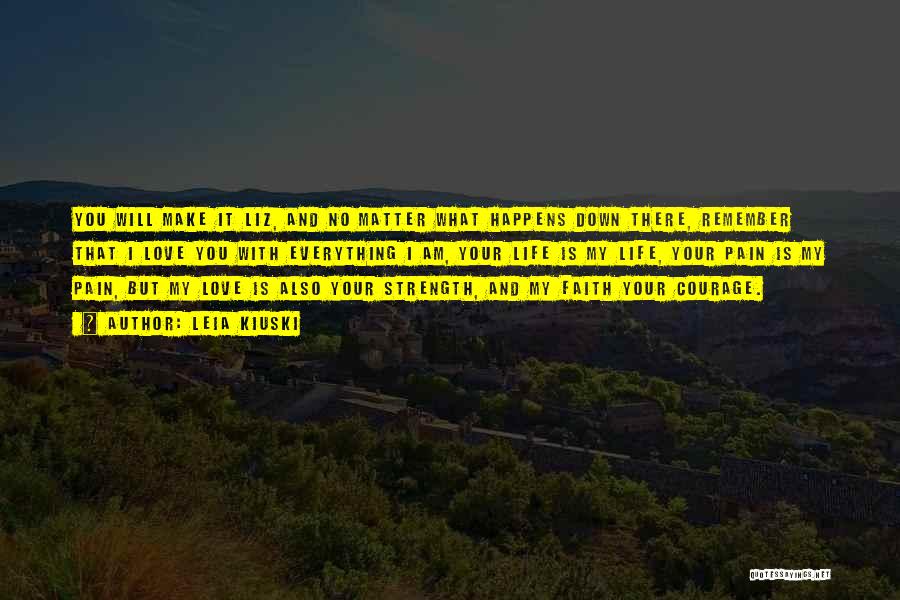 Leia Kiuski Quotes: You Will Make It Liz, And No Matter What Happens Down There, Remember That I Love You With Everything I