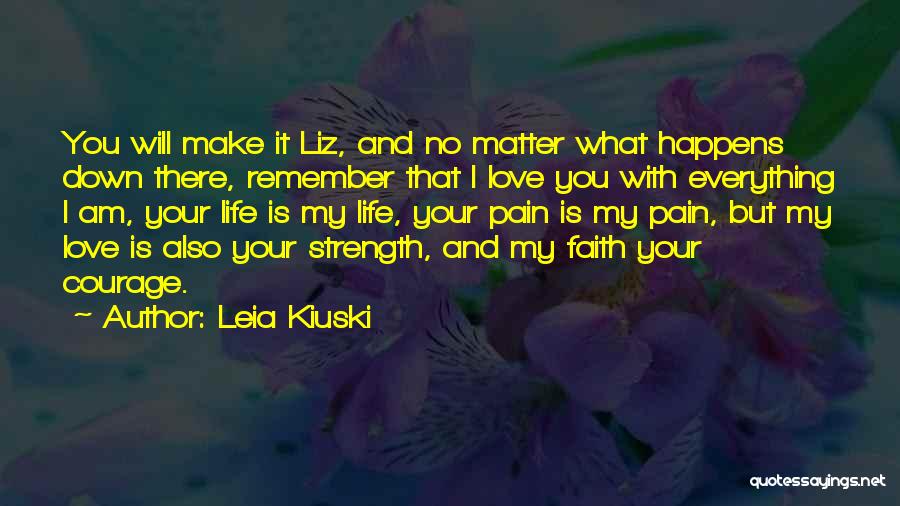 Leia Kiuski Quotes: You Will Make It Liz, And No Matter What Happens Down There, Remember That I Love You With Everything I