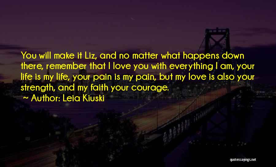 Leia Kiuski Quotes: You Will Make It Liz, And No Matter What Happens Down There, Remember That I Love You With Everything I