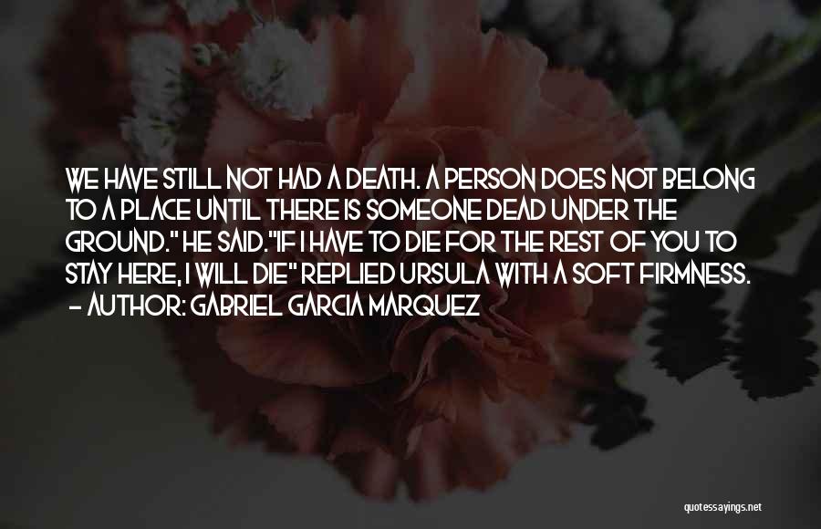 Gabriel Garcia Marquez Quotes: We Have Still Not Had A Death. A Person Does Not Belong To A Place Until There Is Someone Dead