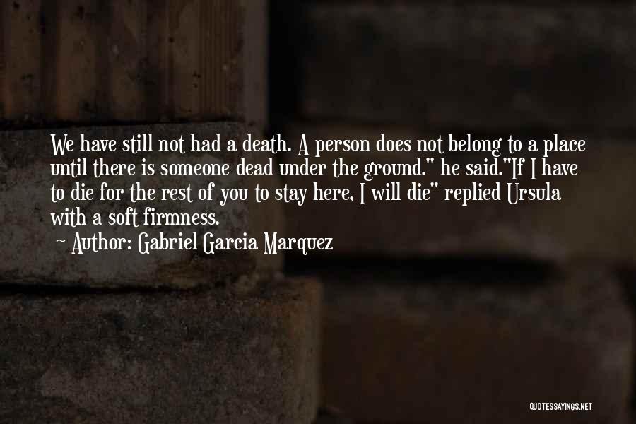 Gabriel Garcia Marquez Quotes: We Have Still Not Had A Death. A Person Does Not Belong To A Place Until There Is Someone Dead