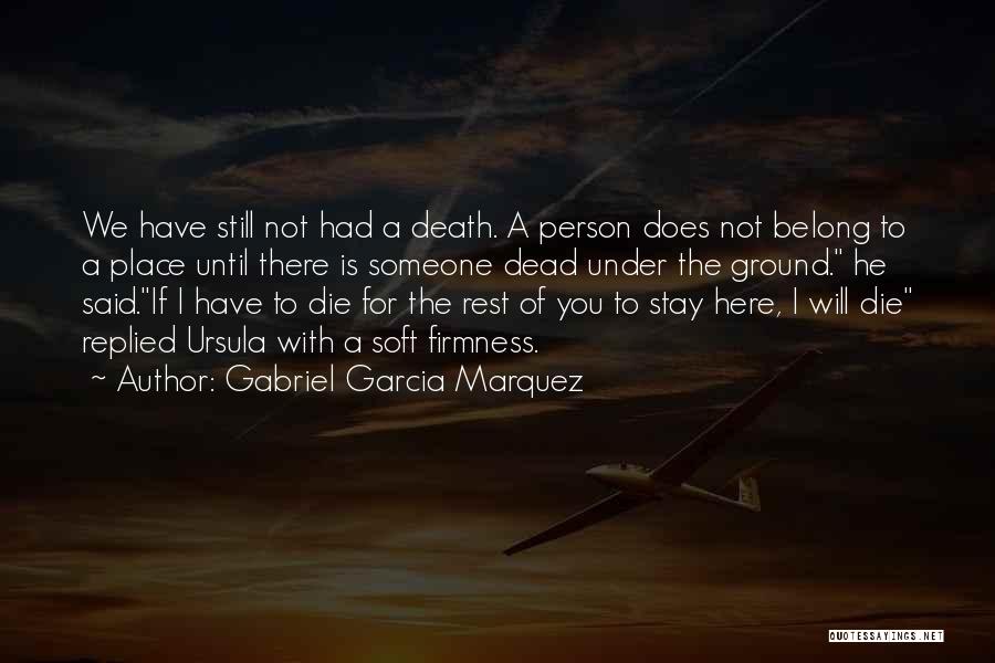 Gabriel Garcia Marquez Quotes: We Have Still Not Had A Death. A Person Does Not Belong To A Place Until There Is Someone Dead