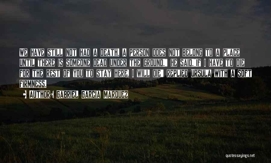 Gabriel Garcia Marquez Quotes: We Have Still Not Had A Death. A Person Does Not Belong To A Place Until There Is Someone Dead