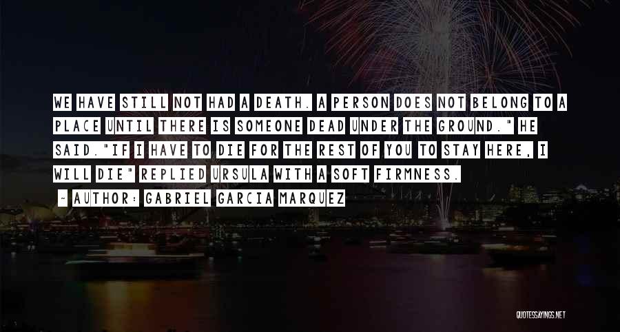 Gabriel Garcia Marquez Quotes: We Have Still Not Had A Death. A Person Does Not Belong To A Place Until There Is Someone Dead