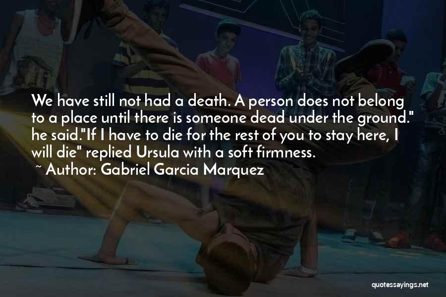 Gabriel Garcia Marquez Quotes: We Have Still Not Had A Death. A Person Does Not Belong To A Place Until There Is Someone Dead
