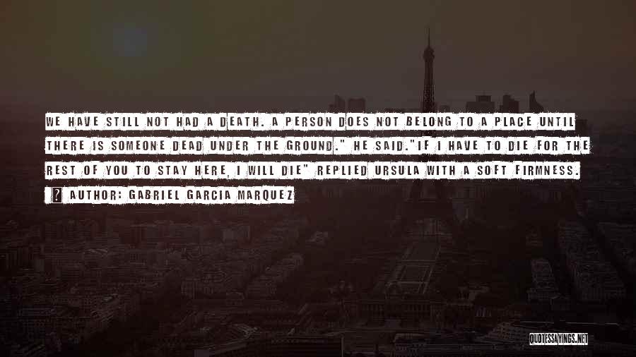 Gabriel Garcia Marquez Quotes: We Have Still Not Had A Death. A Person Does Not Belong To A Place Until There Is Someone Dead