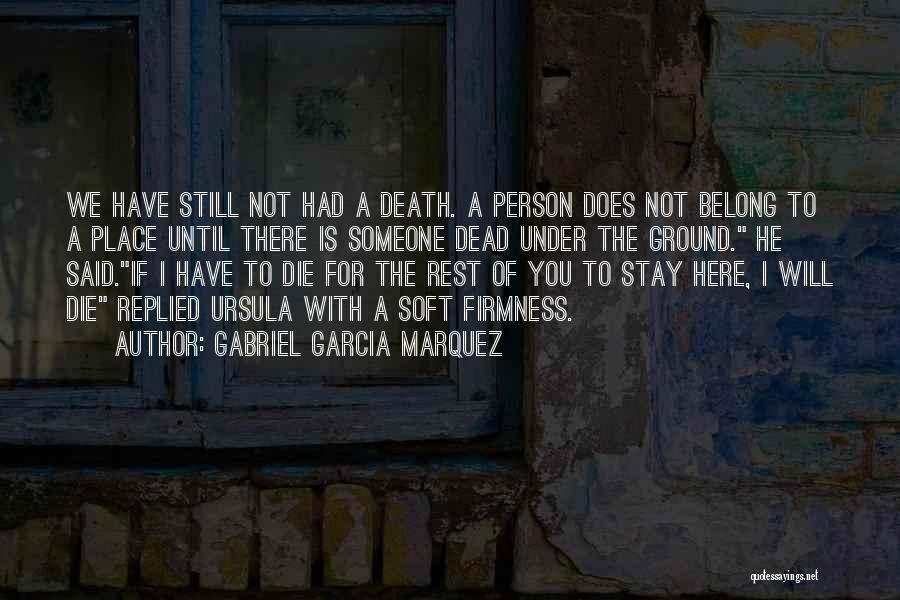 Gabriel Garcia Marquez Quotes: We Have Still Not Had A Death. A Person Does Not Belong To A Place Until There Is Someone Dead