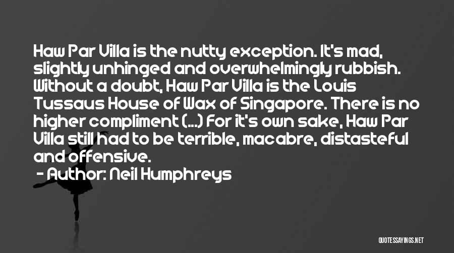 Neil Humphreys Quotes: Haw Par Villa Is The Nutty Exception. It's Mad, Slightly Unhinged And Overwhelmingly Rubbish. Without A Doubt, Haw Par Villa