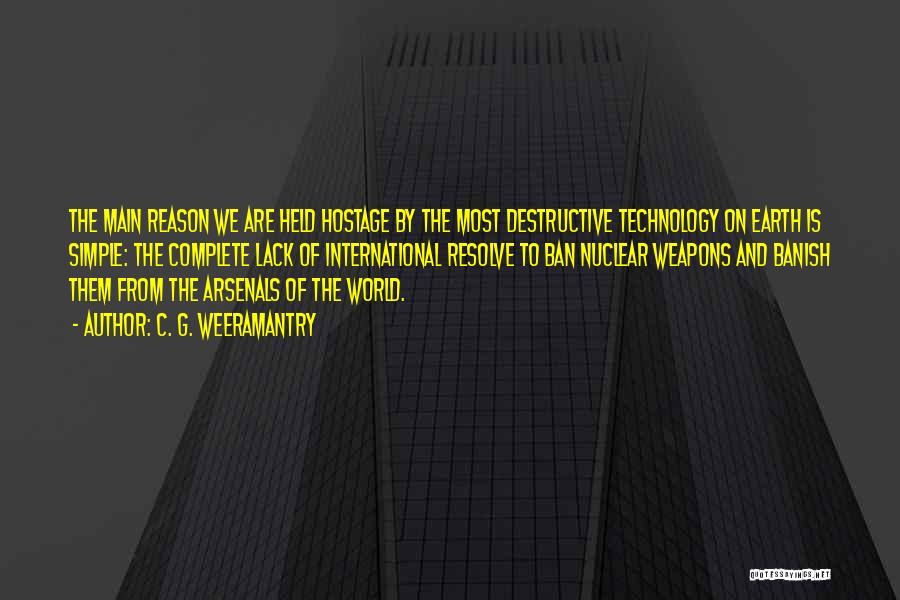 C. G. Weeramantry Quotes: The Main Reason We Are Held Hostage By The Most Destructive Technology On Earth Is Simple: The Complete Lack Of