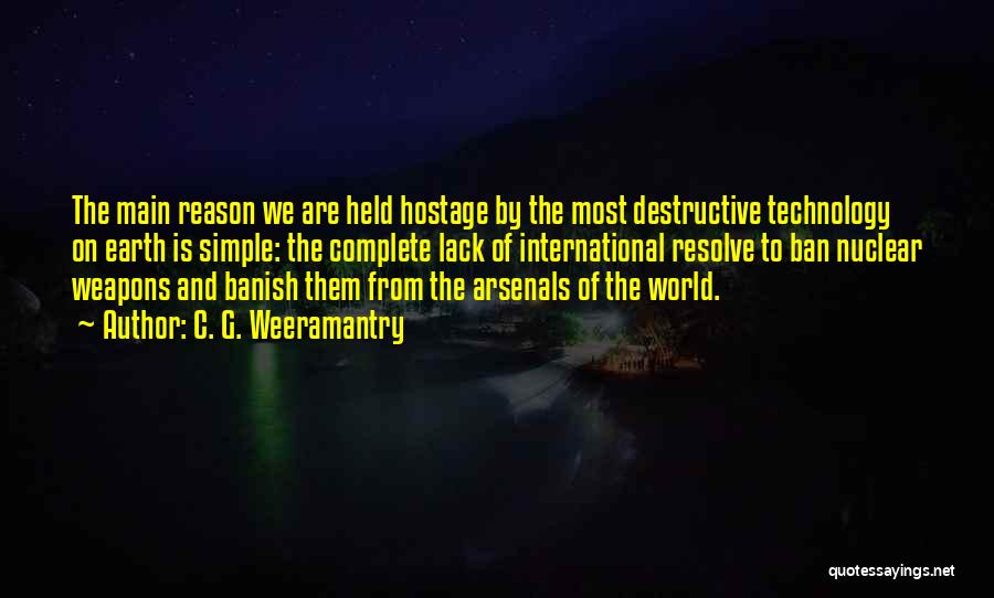 C. G. Weeramantry Quotes: The Main Reason We Are Held Hostage By The Most Destructive Technology On Earth Is Simple: The Complete Lack Of