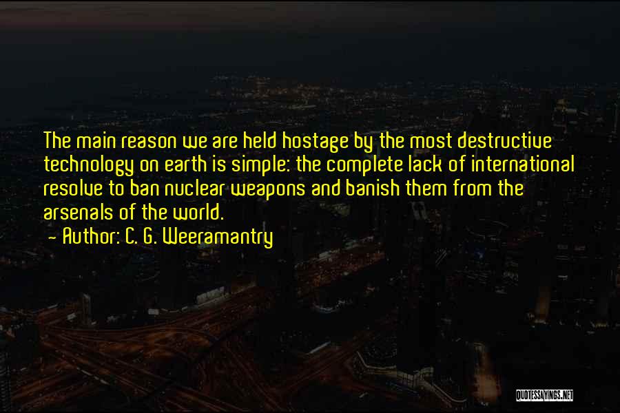 C. G. Weeramantry Quotes: The Main Reason We Are Held Hostage By The Most Destructive Technology On Earth Is Simple: The Complete Lack Of