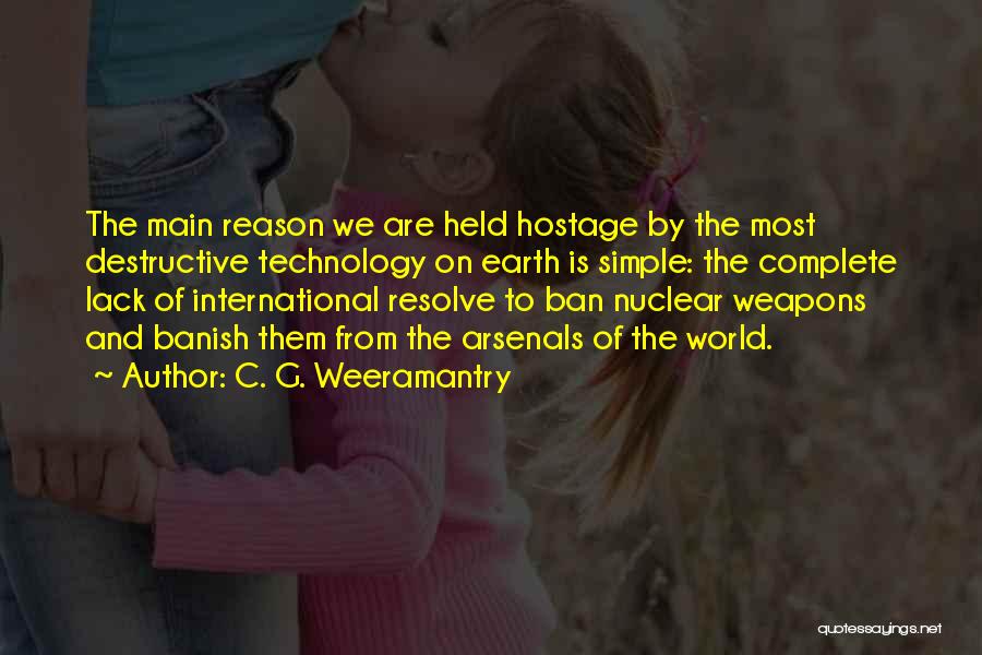 C. G. Weeramantry Quotes: The Main Reason We Are Held Hostage By The Most Destructive Technology On Earth Is Simple: The Complete Lack Of