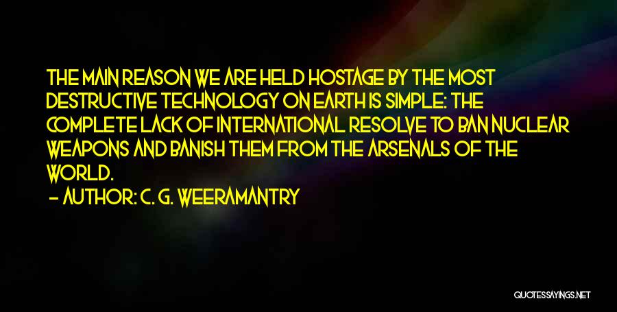 C. G. Weeramantry Quotes: The Main Reason We Are Held Hostage By The Most Destructive Technology On Earth Is Simple: The Complete Lack Of