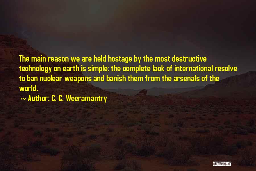 C. G. Weeramantry Quotes: The Main Reason We Are Held Hostage By The Most Destructive Technology On Earth Is Simple: The Complete Lack Of