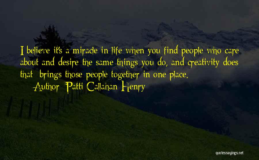 Patti Callahan Henry Quotes: I Believe It's A Miracle In Life When You Find People Who Care About And Desire The Same Things You