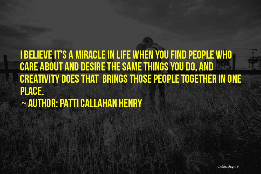 Patti Callahan Henry Quotes: I Believe It's A Miracle In Life When You Find People Who Care About And Desire The Same Things You