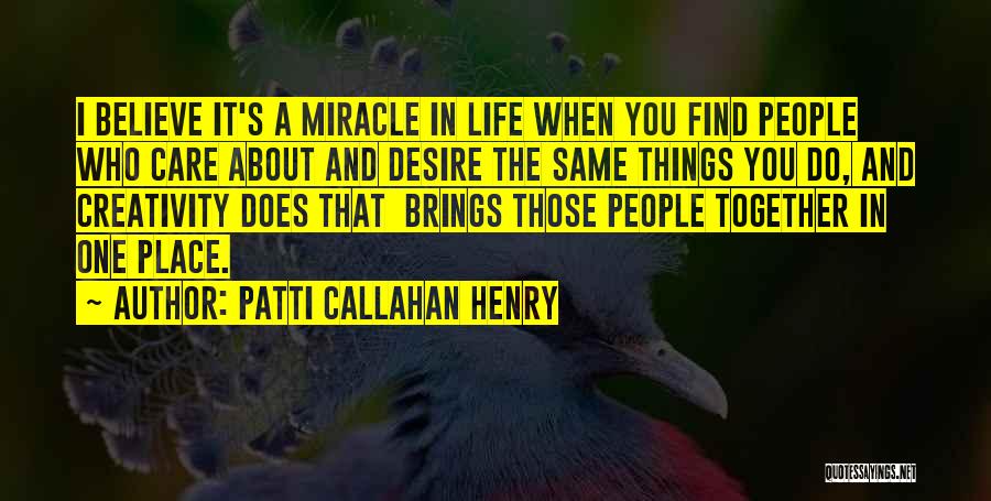Patti Callahan Henry Quotes: I Believe It's A Miracle In Life When You Find People Who Care About And Desire The Same Things You