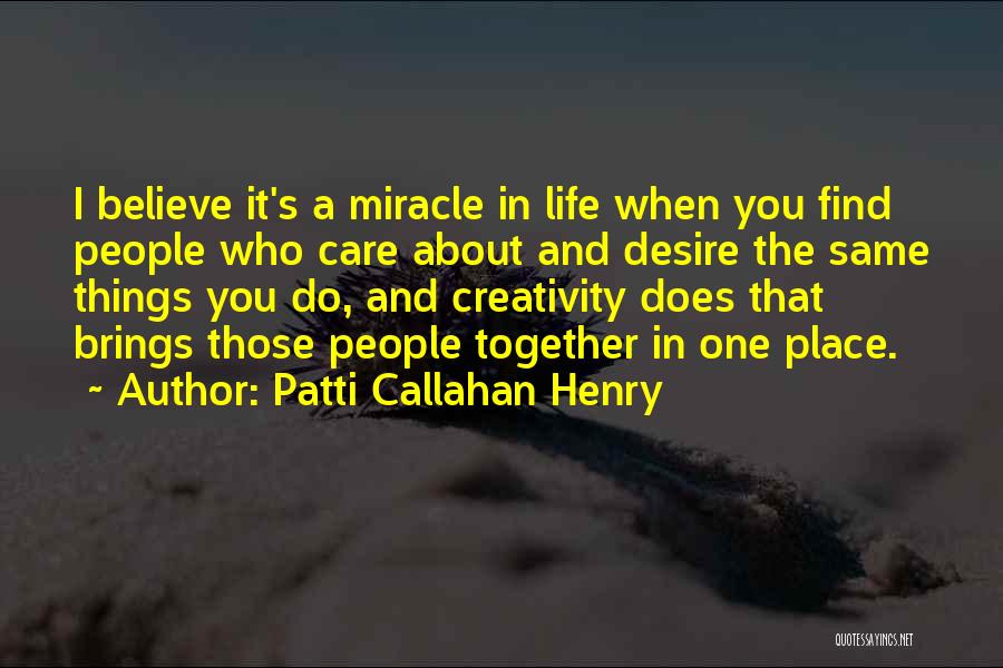 Patti Callahan Henry Quotes: I Believe It's A Miracle In Life When You Find People Who Care About And Desire The Same Things You