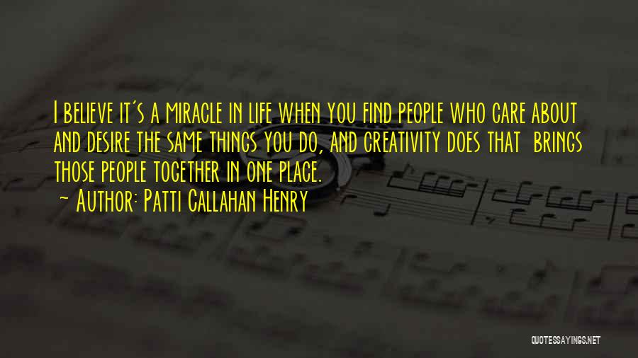 Patti Callahan Henry Quotes: I Believe It's A Miracle In Life When You Find People Who Care About And Desire The Same Things You