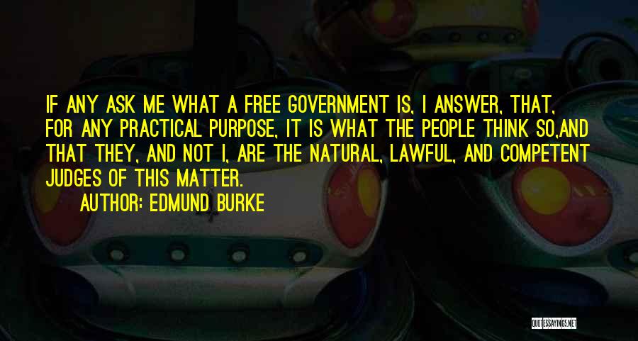 Edmund Burke Quotes: If Any Ask Me What A Free Government Is, I Answer, That, For Any Practical Purpose, It Is What The