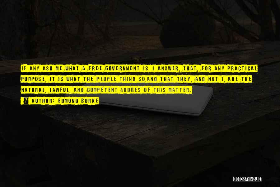 Edmund Burke Quotes: If Any Ask Me What A Free Government Is, I Answer, That, For Any Practical Purpose, It Is What The
