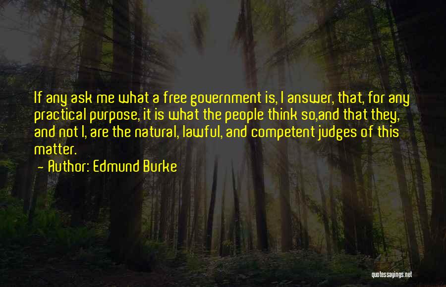 Edmund Burke Quotes: If Any Ask Me What A Free Government Is, I Answer, That, For Any Practical Purpose, It Is What The