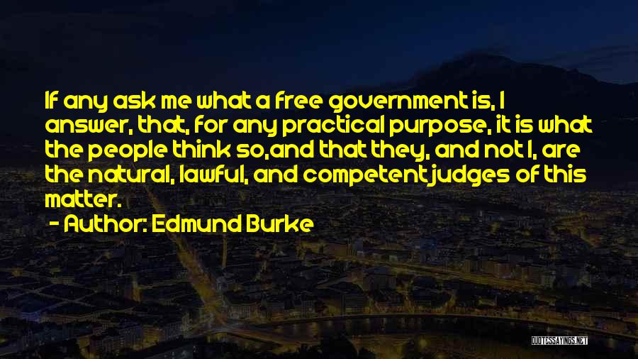Edmund Burke Quotes: If Any Ask Me What A Free Government Is, I Answer, That, For Any Practical Purpose, It Is What The