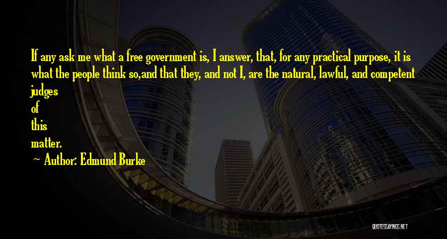 Edmund Burke Quotes: If Any Ask Me What A Free Government Is, I Answer, That, For Any Practical Purpose, It Is What The