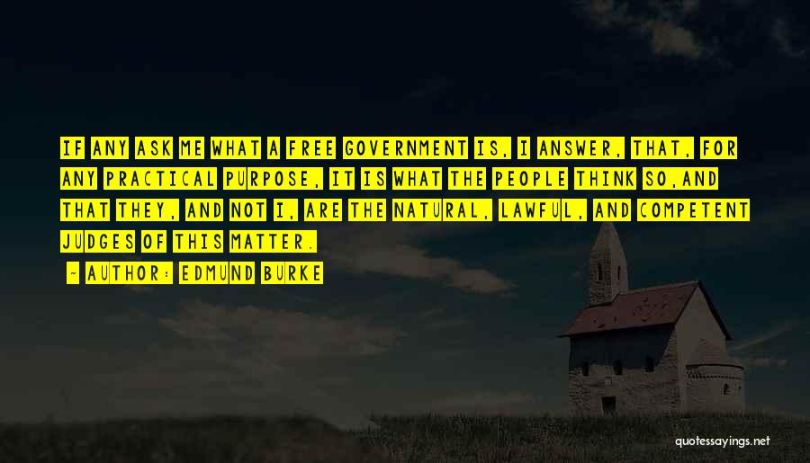 Edmund Burke Quotes: If Any Ask Me What A Free Government Is, I Answer, That, For Any Practical Purpose, It Is What The