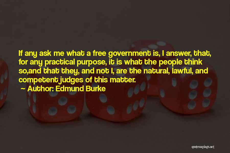 Edmund Burke Quotes: If Any Ask Me What A Free Government Is, I Answer, That, For Any Practical Purpose, It Is What The