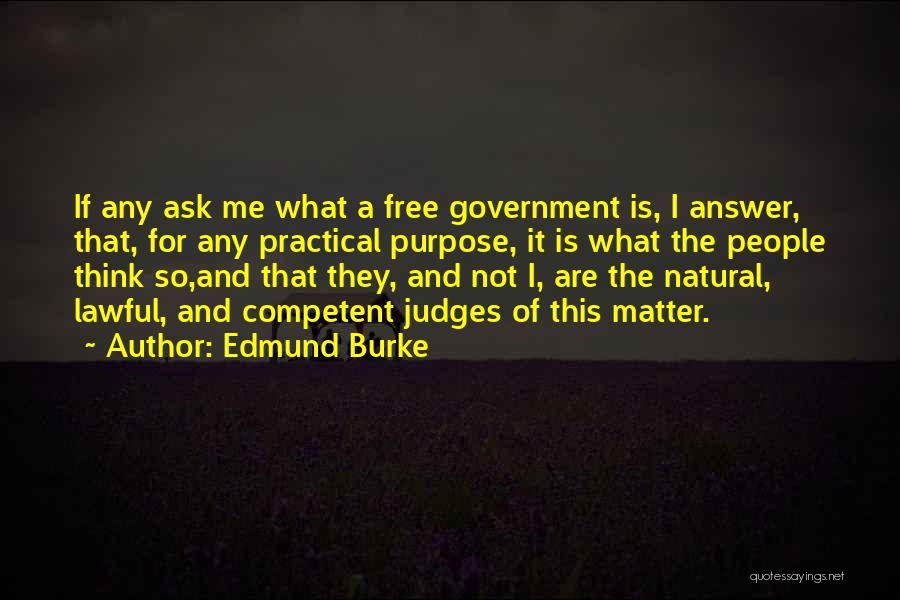 Edmund Burke Quotes: If Any Ask Me What A Free Government Is, I Answer, That, For Any Practical Purpose, It Is What The