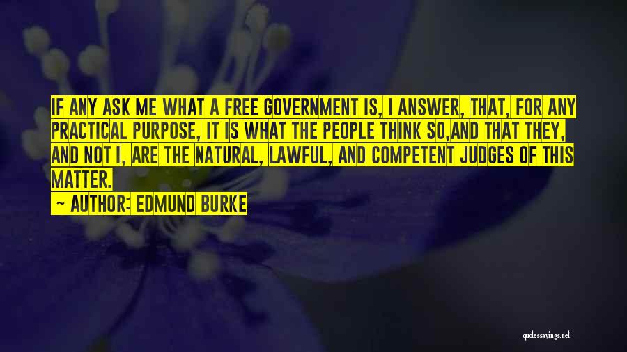 Edmund Burke Quotes: If Any Ask Me What A Free Government Is, I Answer, That, For Any Practical Purpose, It Is What The