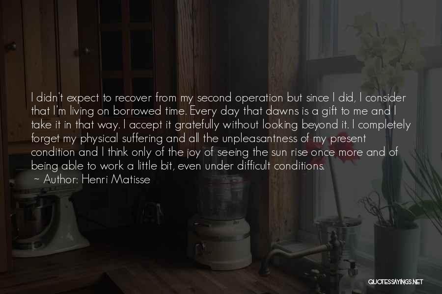 Henri Matisse Quotes: I Didn't Expect To Recover From My Second Operation But Since I Did, I Consider That I'm Living On Borrowed