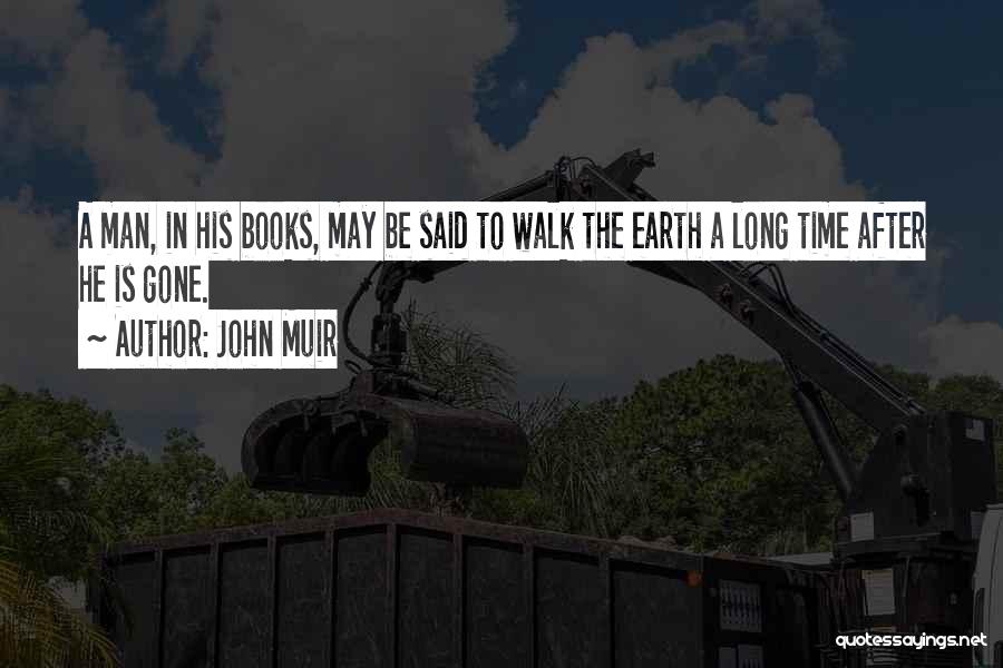 John Muir Quotes: A Man, In His Books, May Be Said To Walk The Earth A Long Time After He Is Gone.