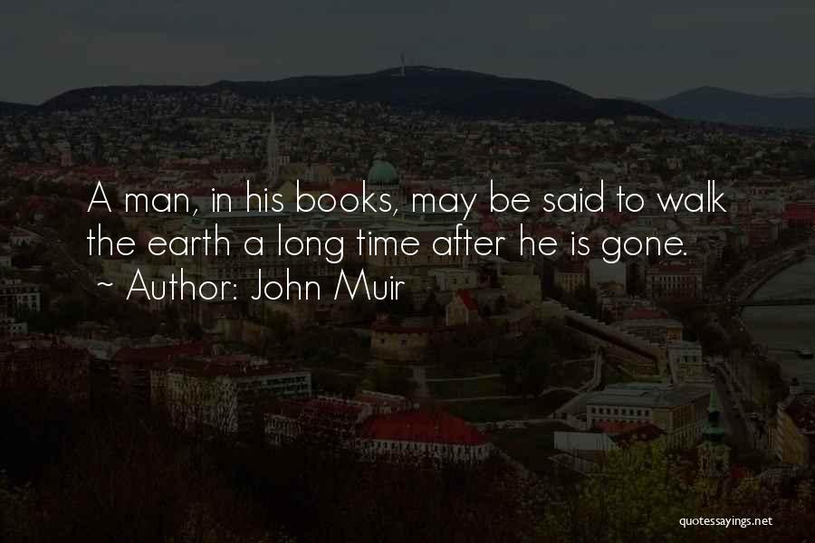 John Muir Quotes: A Man, In His Books, May Be Said To Walk The Earth A Long Time After He Is Gone.