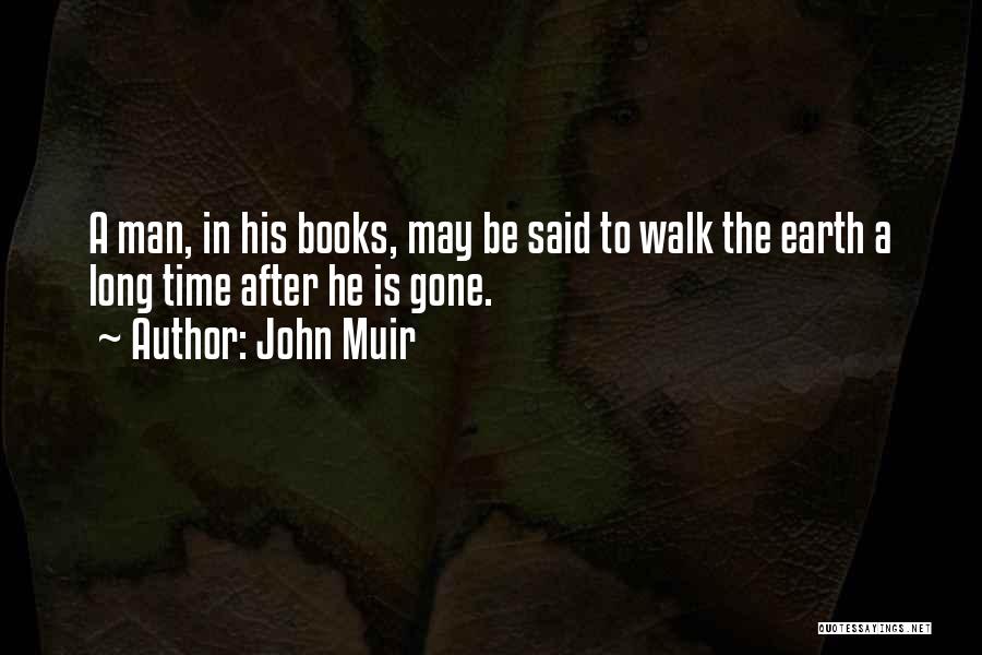 John Muir Quotes: A Man, In His Books, May Be Said To Walk The Earth A Long Time After He Is Gone.