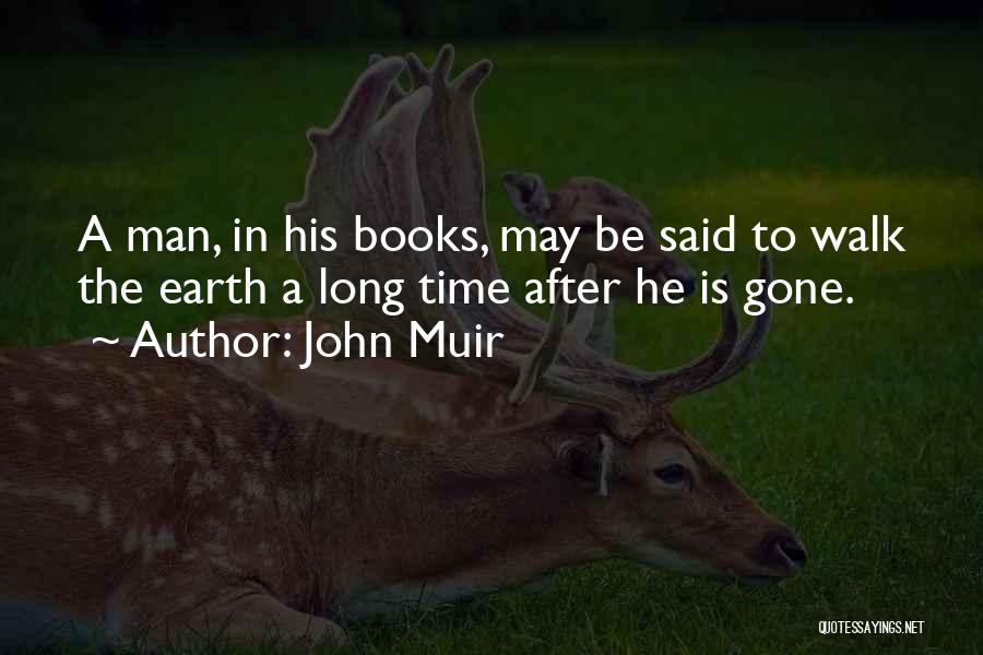 John Muir Quotes: A Man, In His Books, May Be Said To Walk The Earth A Long Time After He Is Gone.