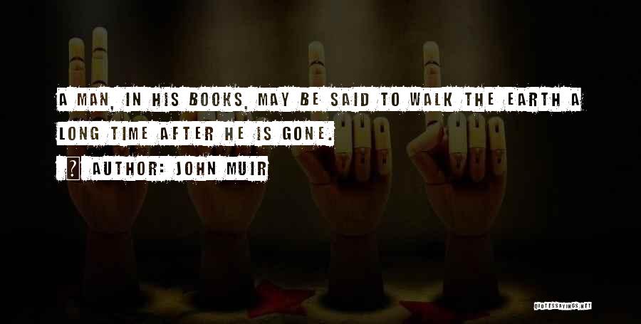 John Muir Quotes: A Man, In His Books, May Be Said To Walk The Earth A Long Time After He Is Gone.
