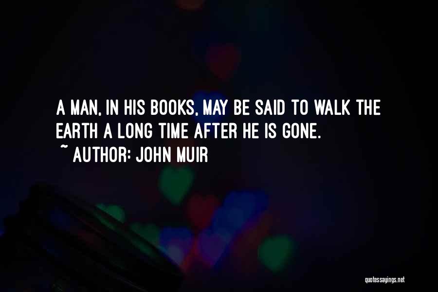 John Muir Quotes: A Man, In His Books, May Be Said To Walk The Earth A Long Time After He Is Gone.