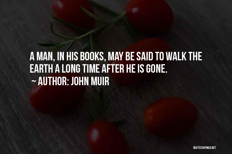 John Muir Quotes: A Man, In His Books, May Be Said To Walk The Earth A Long Time After He Is Gone.
