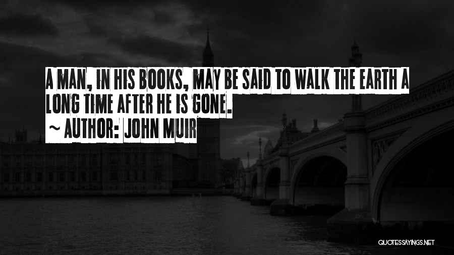 John Muir Quotes: A Man, In His Books, May Be Said To Walk The Earth A Long Time After He Is Gone.