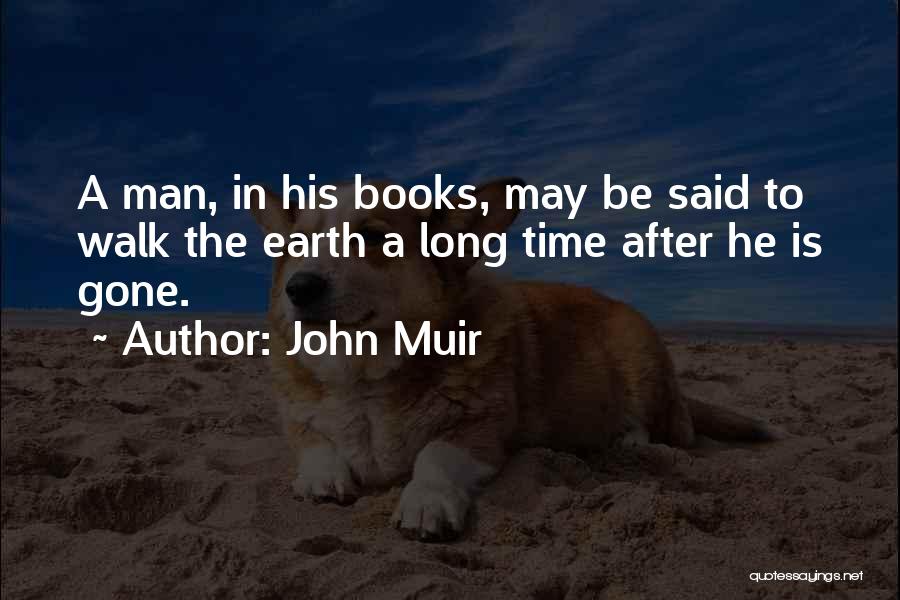 John Muir Quotes: A Man, In His Books, May Be Said To Walk The Earth A Long Time After He Is Gone.