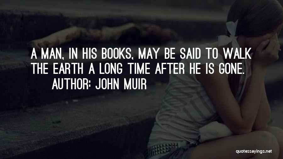 John Muir Quotes: A Man, In His Books, May Be Said To Walk The Earth A Long Time After He Is Gone.
