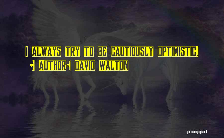 David Walton Quotes: I Always Try To Be Cautiously Optimistic.