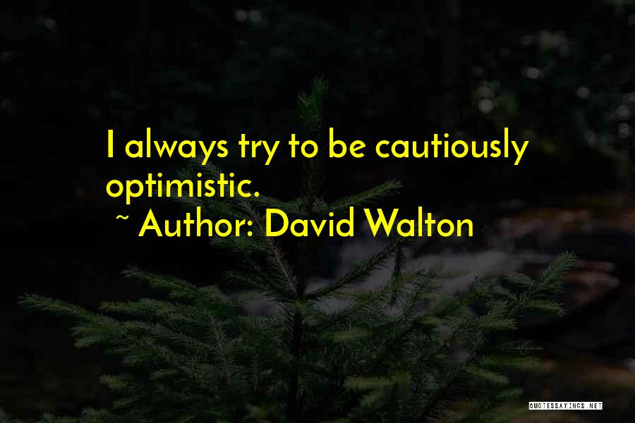 David Walton Quotes: I Always Try To Be Cautiously Optimistic.