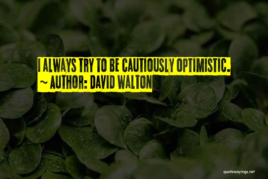 David Walton Quotes: I Always Try To Be Cautiously Optimistic.