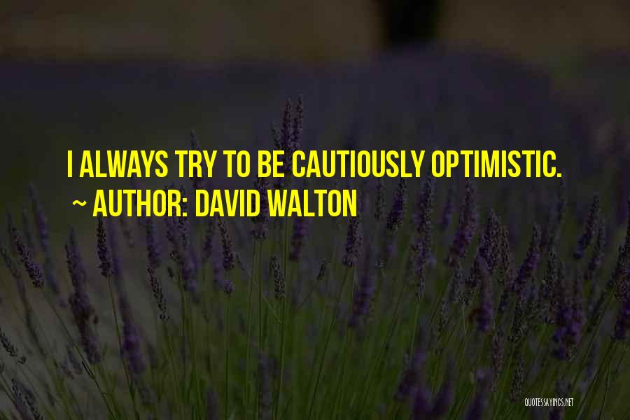 David Walton Quotes: I Always Try To Be Cautiously Optimistic.