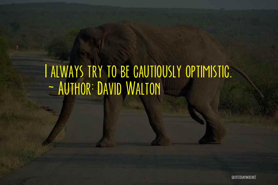 David Walton Quotes: I Always Try To Be Cautiously Optimistic.