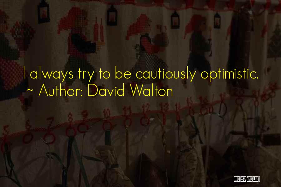 David Walton Quotes: I Always Try To Be Cautiously Optimistic.