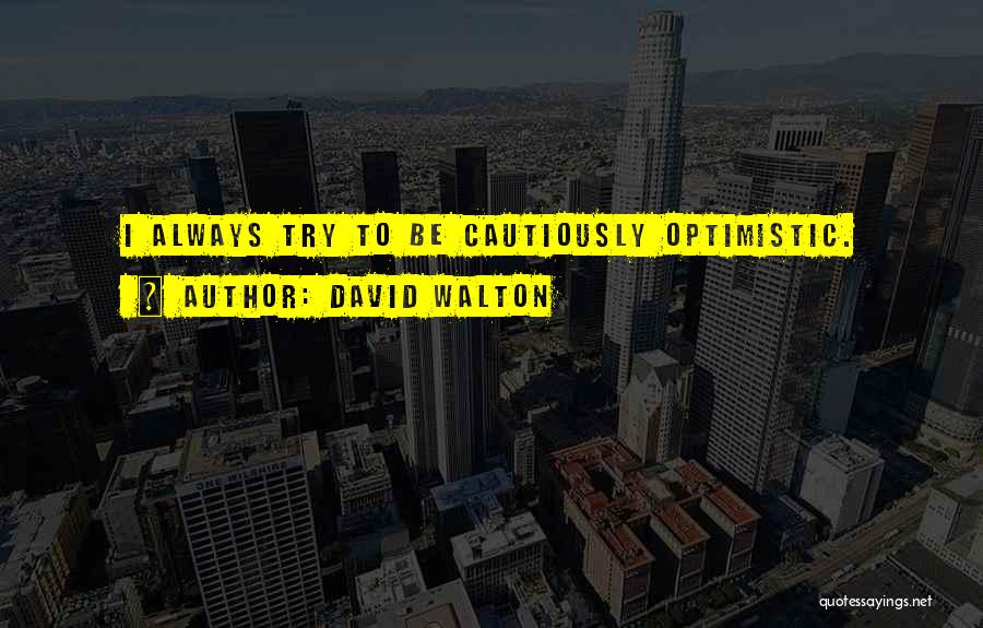 David Walton Quotes: I Always Try To Be Cautiously Optimistic.